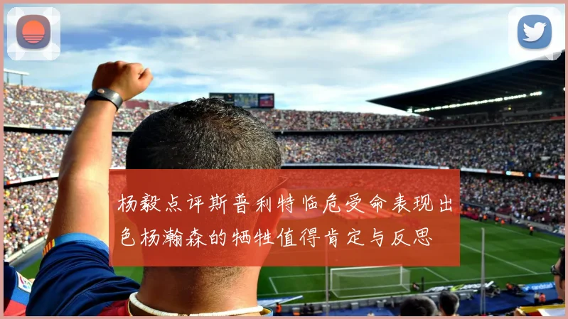 杨毅点评斯普利特临危受命表现出色杨瀚森的牺牲值得肯定与反思