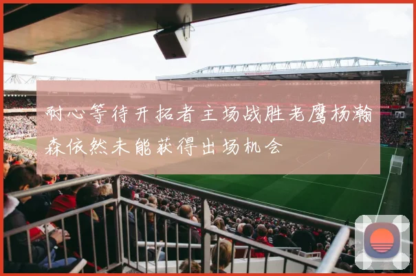 耐心等待开拓者主场战胜老鹰杨瀚森依然未能获得出场机会