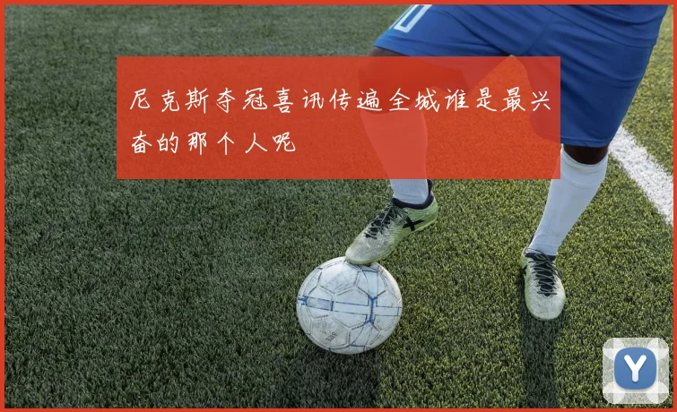 尼克斯夺冠喜讯传遍全城谁是最兴奋的那个人呢