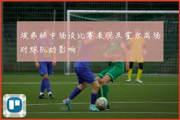 埃弗顿中场谈比赛表现及霍尔离场对球队的影响