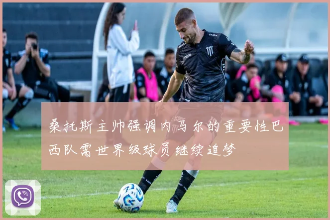 桑托斯主帅强调内马尔的重要性巴西队需世界级球员继续追梦