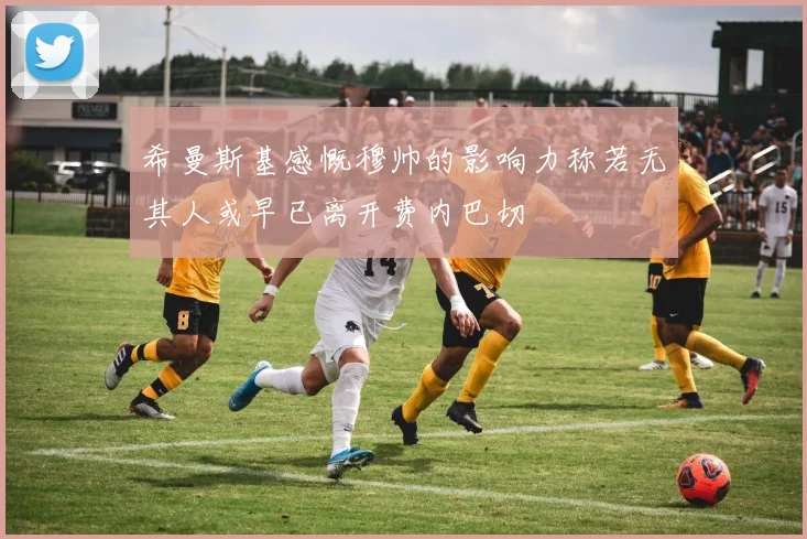 希曼斯基感慨穆帅的影响力称若无其人或早已离开费内巴切