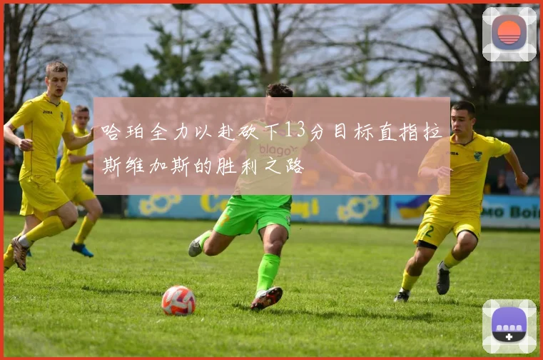 哈珀全力以赴砍下13分目标直指拉斯维加斯的胜利之路