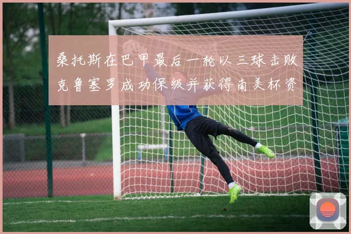 桑托斯在巴甲最后一轮以三球击败克鲁塞罗成功保级并获得南美杯资格