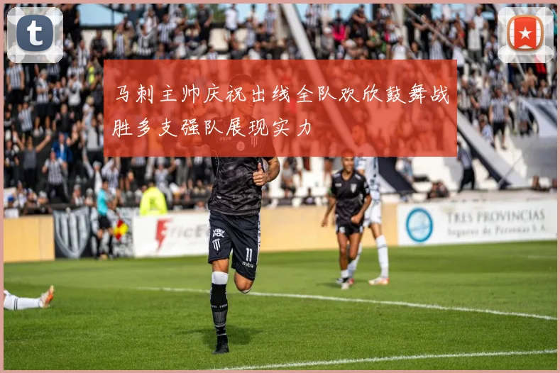 马刺主帅庆祝出线全队欢欣鼓舞战胜多支强队展现实力