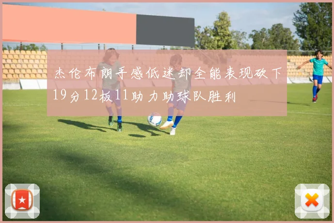 杰伦布朗手感低迷却全能表现砍下19分12板11助力助球队胜利
