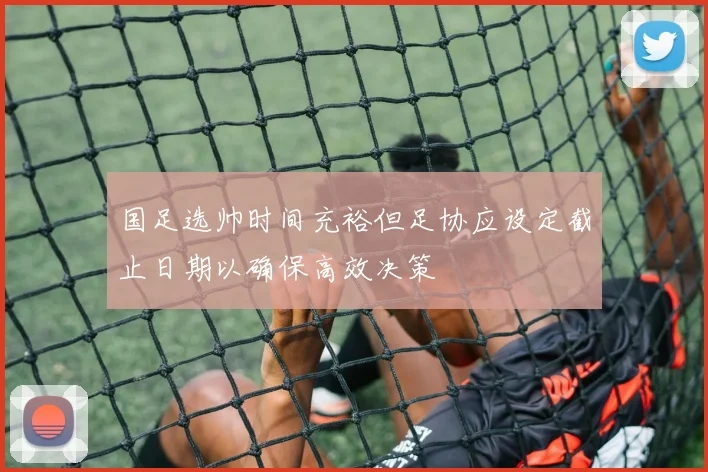 国足选帅时间充裕但足协应设定截止日期以确保高效决策
