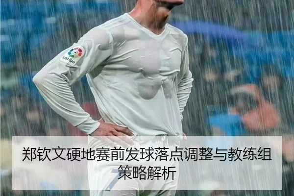 郑钦文硬地赛前发球落点调整与教练组策略解析 | top